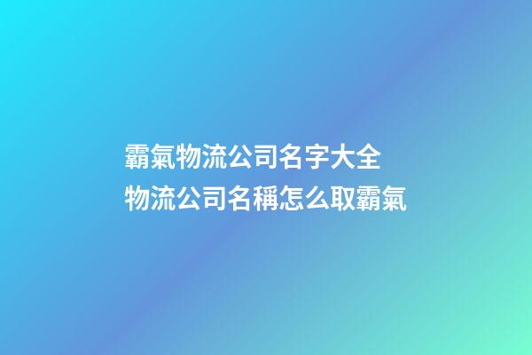 霸氣物流公司名字大全 物流公司名稱怎么取霸氣-第1張-公司起名-玄機派